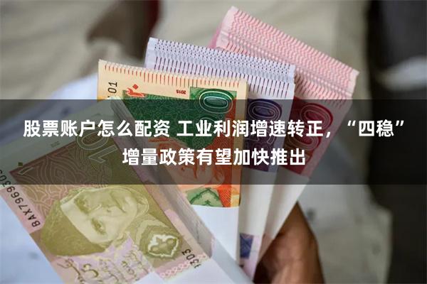 股票账户怎么配资 工业利润增速转正，“四稳”增量政策有望加快推出