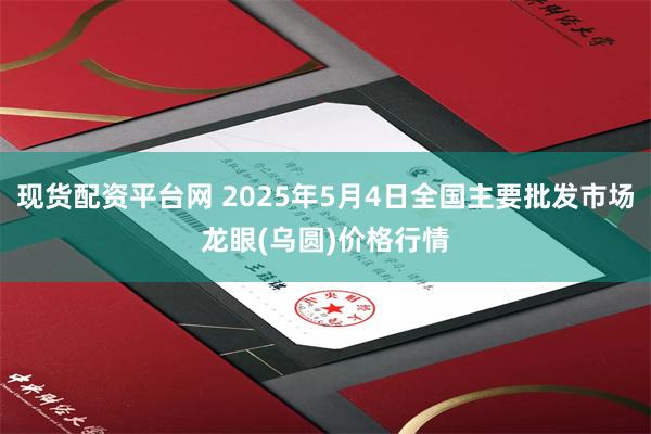 现货配资平台网 2025年5月4日全国主要批发市场龙眼(乌圆)价格行情