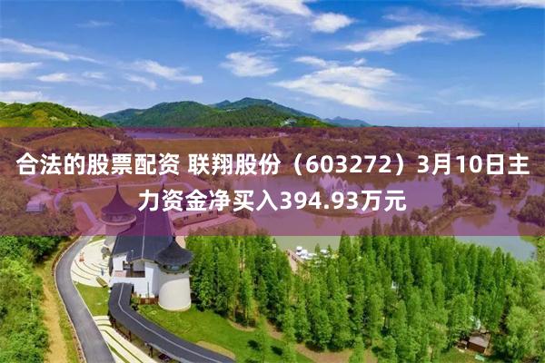 合法的股票配资 联翔股份（603272）3月10日主力资金净买入394.93万元